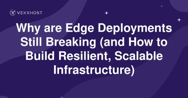 Why are Edge Deployments Still Breaking (and How to Build Resilient, Scalable Infrastructure)