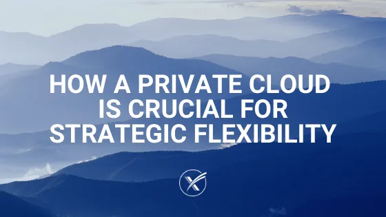 How a Private Cloud is Crucial for Strategic Flexibility