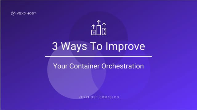 3 Ways To Improve Your Container Orchestration