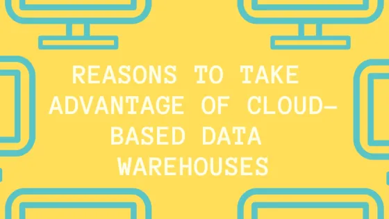Reasons To Take Advantage Of Cloud-Based Data Warehouses
