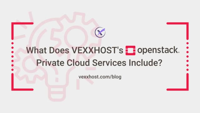 What Does VEXXHOST's OpenStack Private Cloud Services Include?