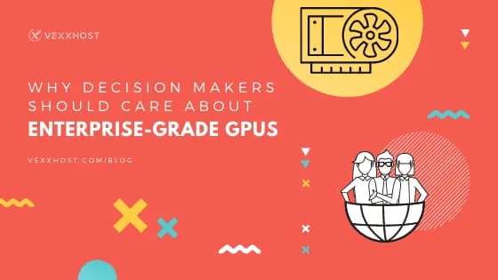 Why Decision Makers Should Care About Enterprise Grade GPUs