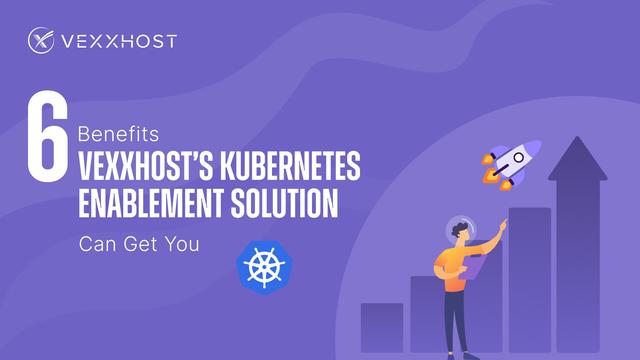 6 Benefits VEXXHOST's Kubernetes Enablement Solution Can Get You