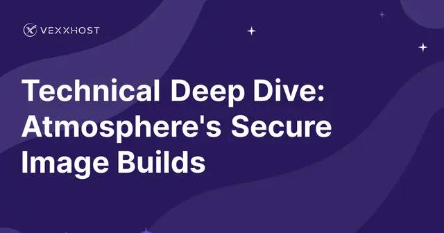 Technical Deep Dive: Atmosphere's Secure Image Builds