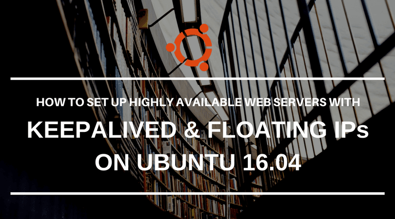How To Setup Highly Available Web Servers with Keepalived & Floating IPs on Ubuntu 16.04.