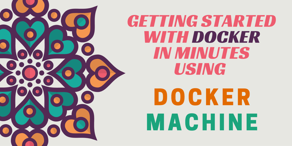 Getting started with Docker in minutes using Docker Machine.