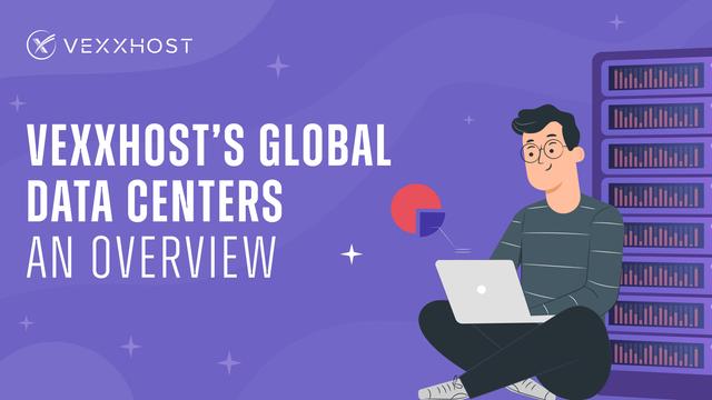 VEXXHOST's Global Data Centers - An Overview
