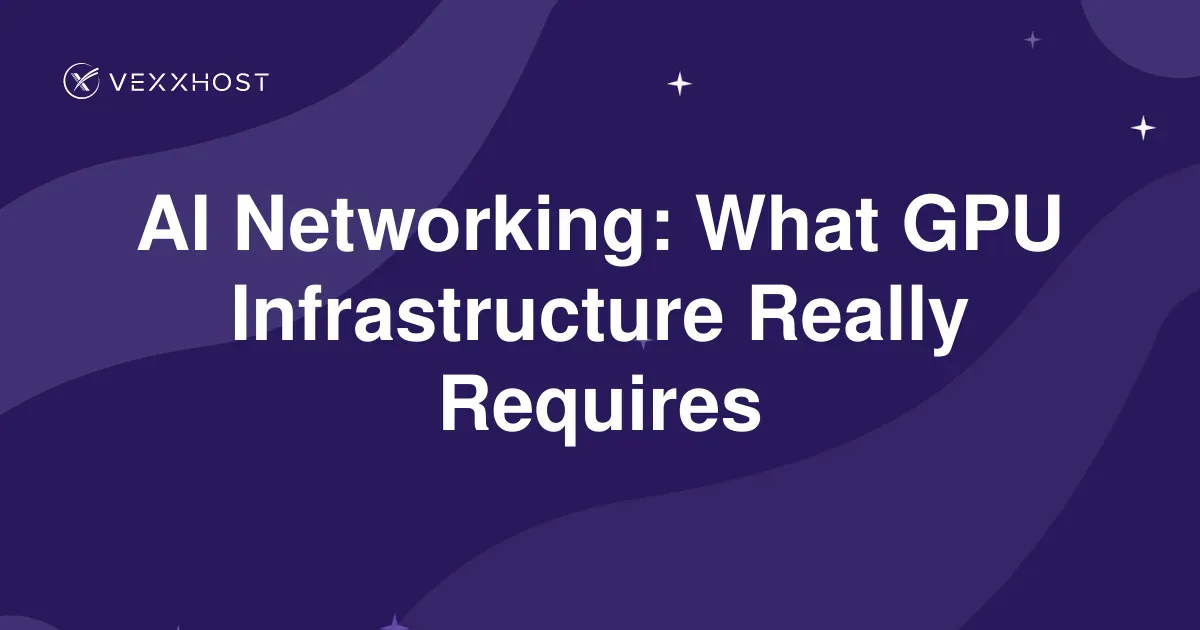 AI Networking: What GPU Infrastructure Really Requires