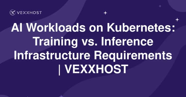 AI Workloads on Kubernetes: Training vs. Inference Infrastructure Requirements | VEXXHOST
