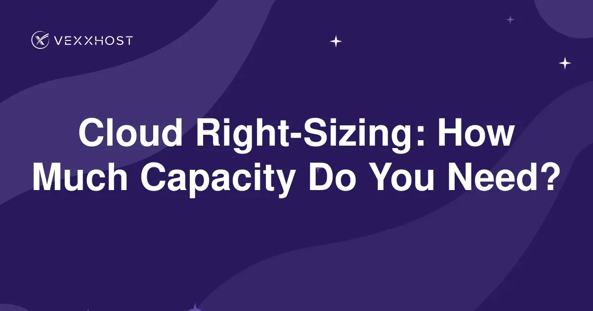 Cloud Right-Sizing: How Much Capacity Do You Need?
