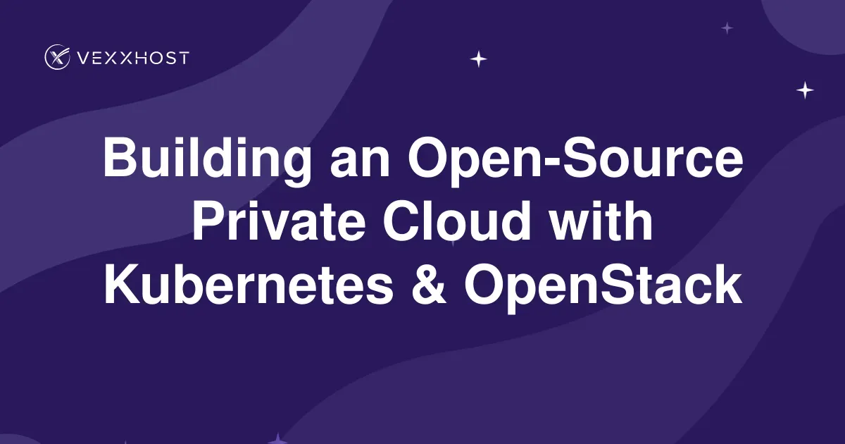 Building an Open-Source Private Cloud with Kubernetes & OpenStack