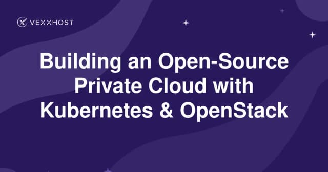Building an Open-Source Private Cloud with Kubernetes & OpenStack