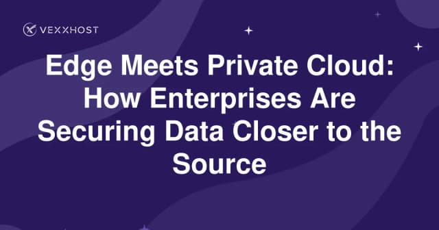 Edge Meets Private Cloud: How Enterprises Are Securing Data Closer to the Source