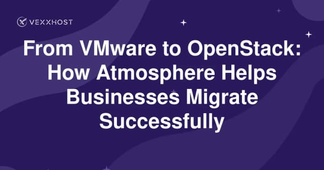 From VMware to OpenStack: How Atmosphere Helps Businesses Migrate Successfully