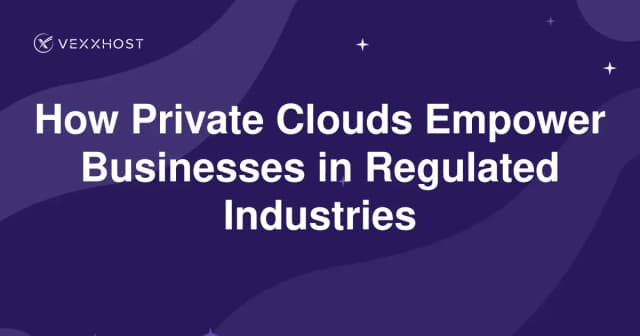 How Private Clouds Empower Businesses in Regulated Industries