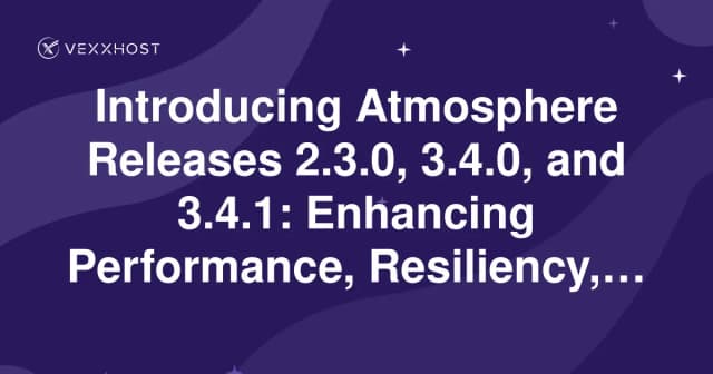 Introducing Atmosphere Releases 2.3.0, 3.4.0, and 3.4.1: Enhancing Performance, Resiliency, and Monitoring