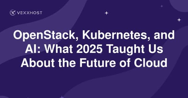 OpenStack, Kubernetes, and AI: What 2025 Taught Us About the Future of Cloud