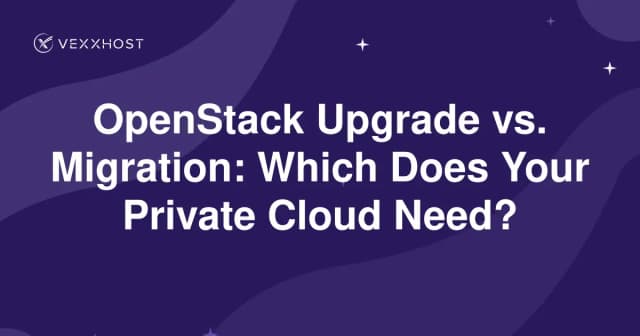 OpenStack Upgrade vs. Migration: Which Does Your Private Cloud Need?