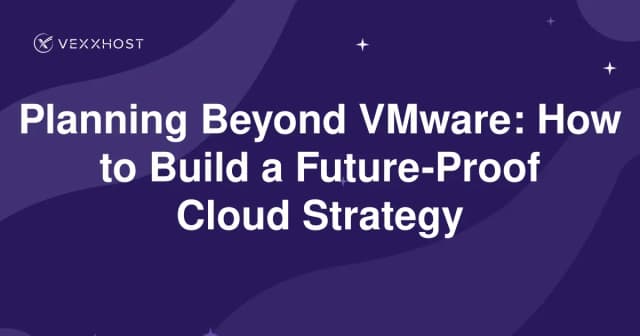 Planning Beyond VMware: How to Build a Future-Proof Cloud Strategy