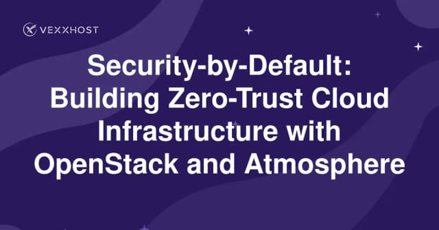 Security-by-Default: Building Zero-Trust Cloud Infrastructure with OpenStack and Atmosphere