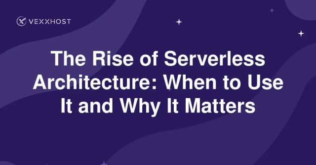The Rise of Serverless Architecture: When to Use It and Why It Matters