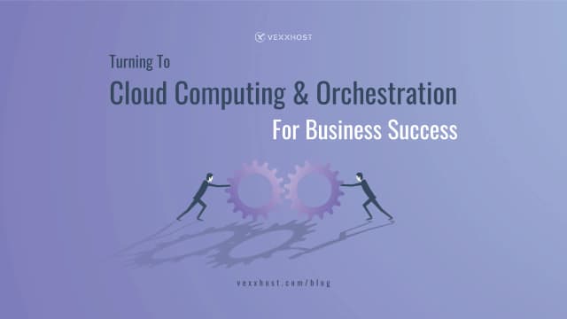Turning To Cloud Computing & Orchestration For Business Success