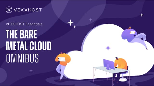 VEXXHOST Essentials: The Bare Metal Cloud Omnibus
