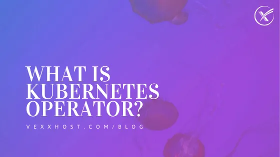 What is a Kubernetes Operator?