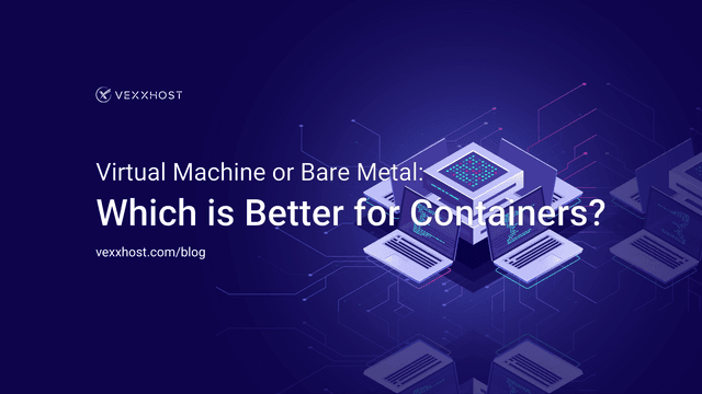 Virtual Machine or Bare Metal: which is better for Containers?