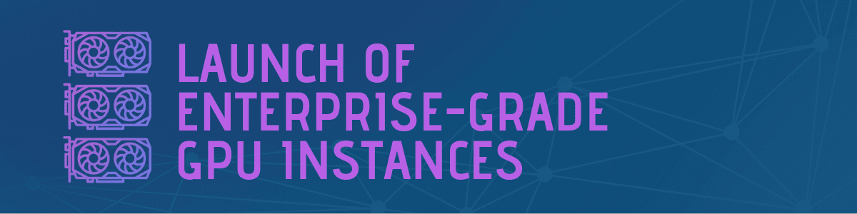 Launch of Enterprise-Grade GPU Instances