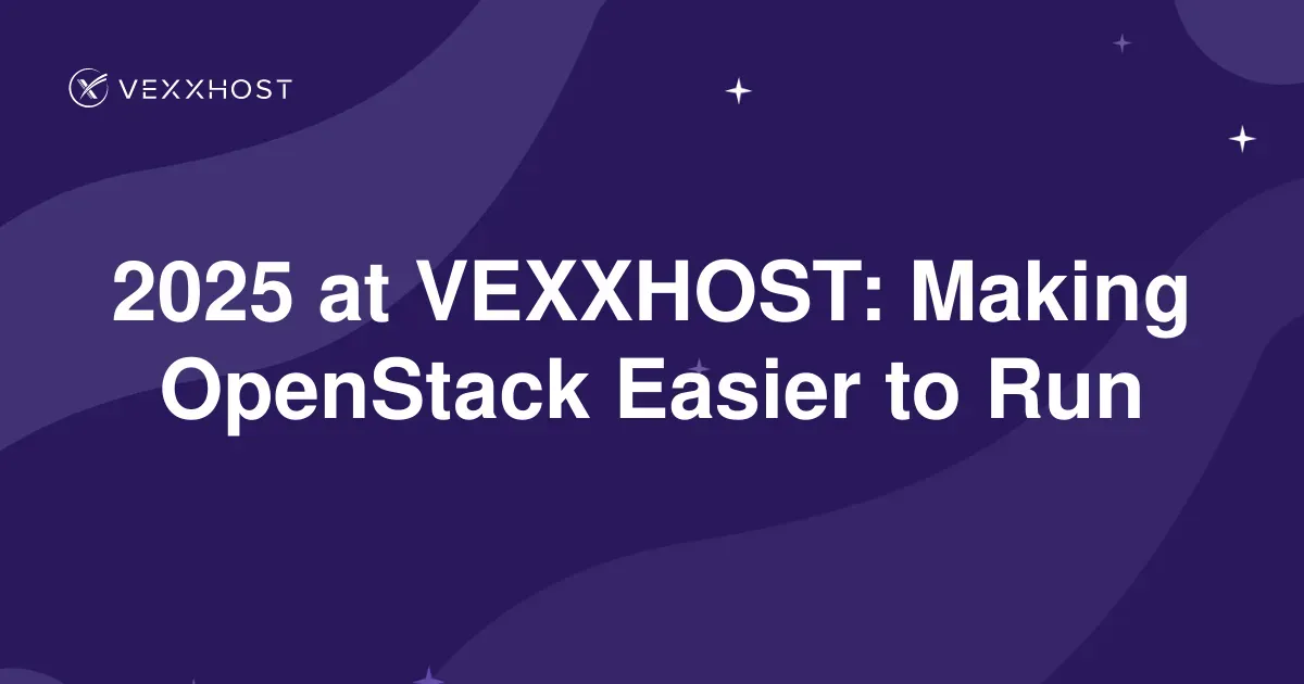 2025 at VEXXHOST: Making OpenStack Easier to Run | VEXXHOST | VEXXHOST