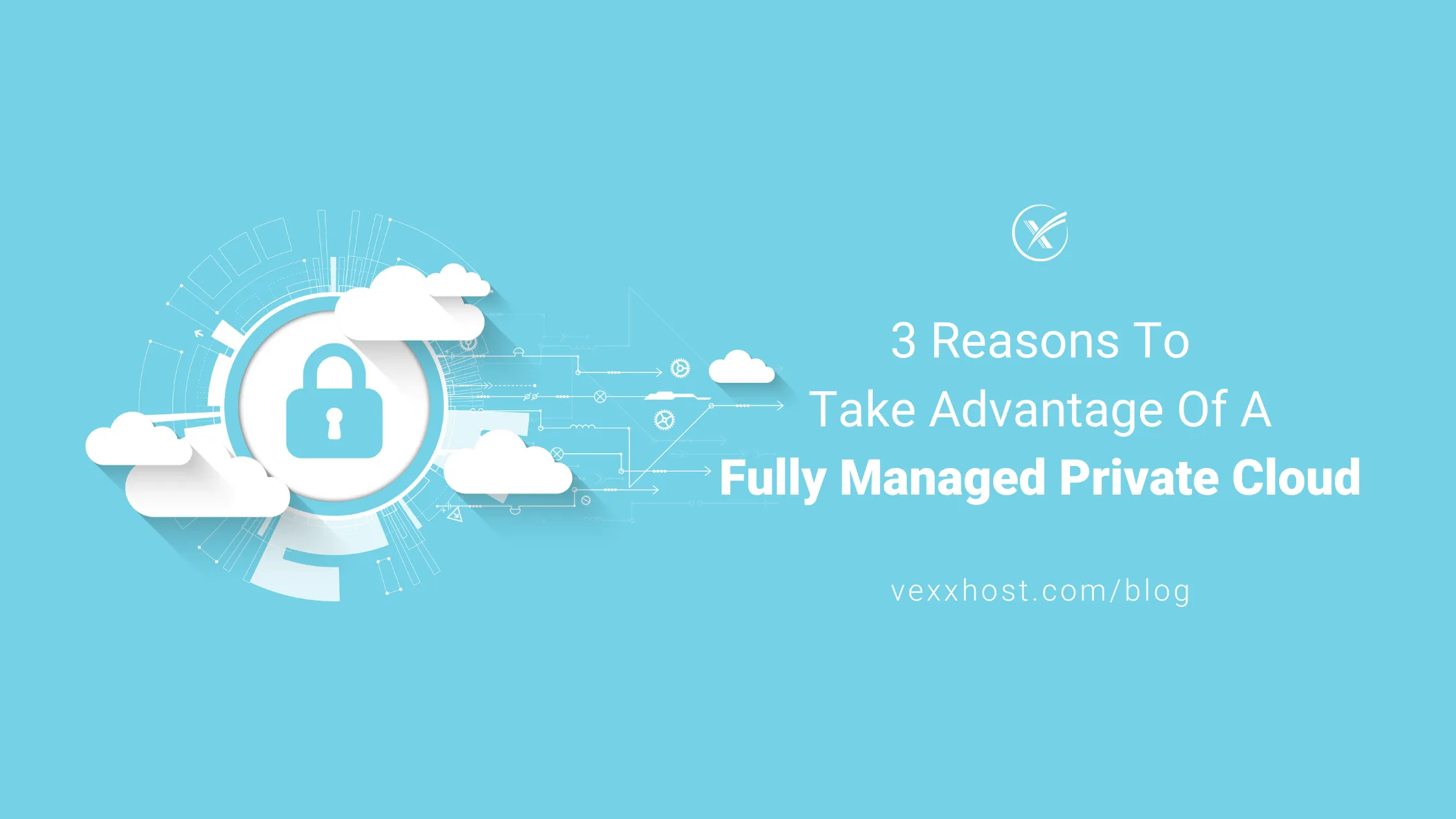3 Reasons To Take Advantage Of A Fully Managed Private Cloud | VEXXHOST