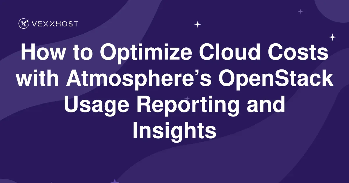 OpenStack Cloud Cost Optimization with Atmosphere | VEXXHOST