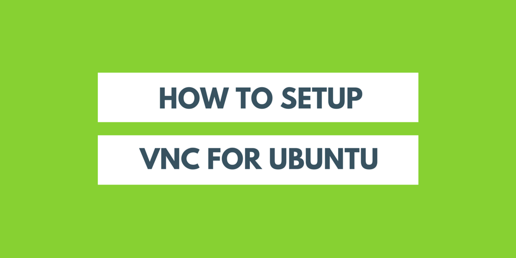 How To Setup VNC For Ubuntu Written on Lime Green Background