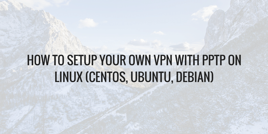 How To Setup Your Own VPN With PPTP on Linux (CentOS, Ubuntu, Debian) Written on Mountain Background