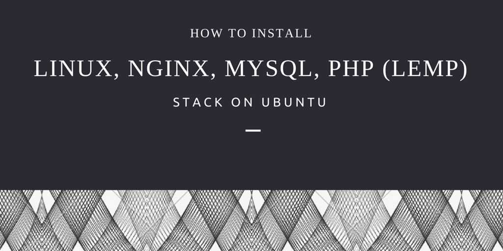 How To Install Linux, Nginx, MySQL, PHP (LEMP) stack on Ubuntu Written in White on Black and White Patterned Background
