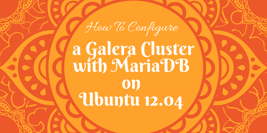 How To Configure a Galera Cluster with MariaDB on Ubuntu 12.04 on Orange Mandala Background