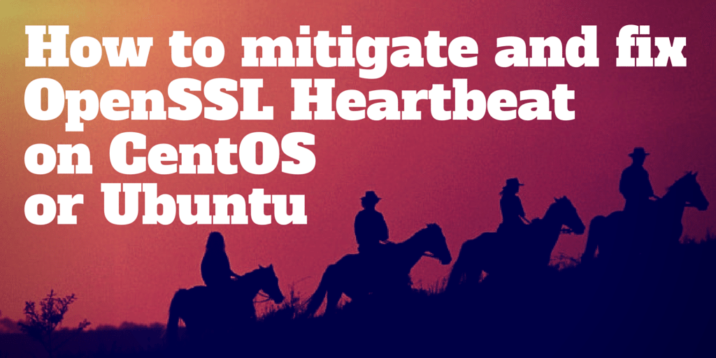 How to mitigate and fix OpenSSL Heartbeat on CentOS or Ubuntu Written on Cowboys Riding Background