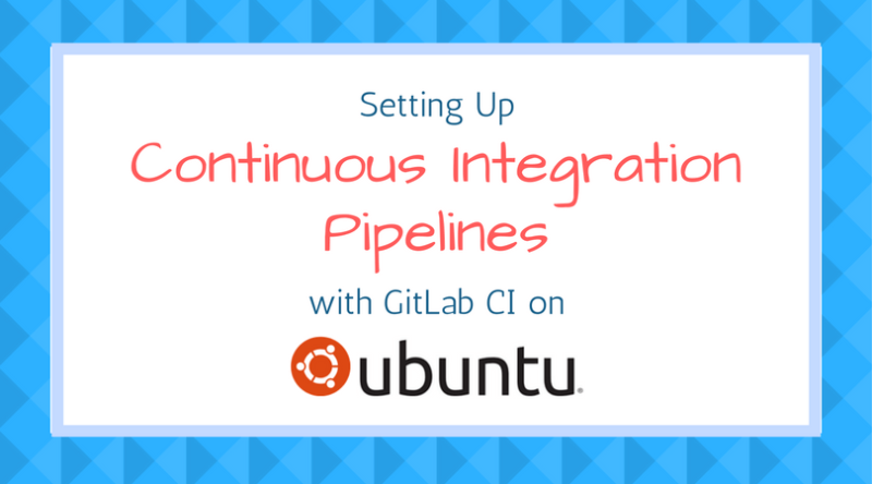 Setting Continuous Integration Pipelines With GitLab CI On Ubuntu 16.04