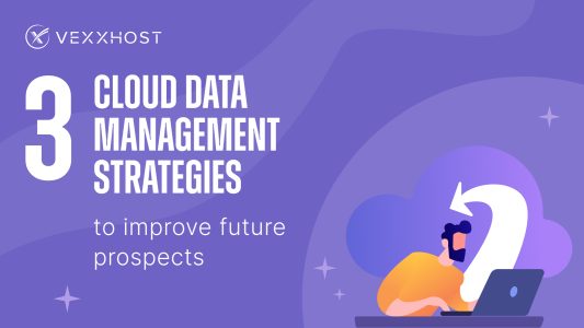 3 Cloud Data Management Strategies to Improve Future Prospects