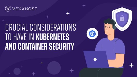 Crucial Considerations to Have in Kubernetes and Container Security