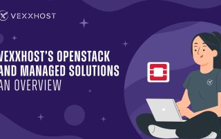 VEXXHOST’s OpenStack and Managed Solutions - An Overview